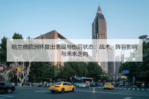 哈兰德欧洲杯复出表现与伤后状态：战术、阵容影响与未来走向