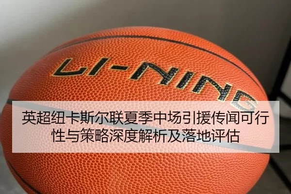英超纽卡斯尔联夏季中场引援传闻可行性与策略深度解析及落地评估