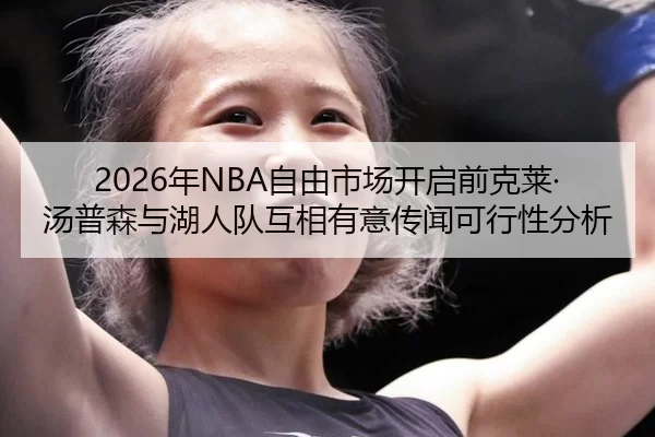 2026年NBA自由市场开启前克莱·汤普森与湖人队互相有意传闻可行性分析
