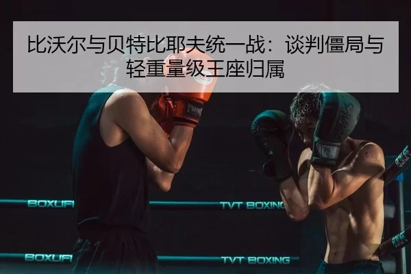 bi-wo-er-yu-bei-te-bi-ye-fu-tong-yi-zhan-tan-pan-jiang-ju-yu-qing-zhong-liang-ji-wang-zuo-gui-shu-3-636.jpg